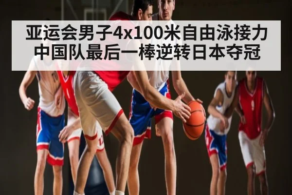 亚运会男子4x100米自由泳接力中国队最后一棒逆转日本夺冠